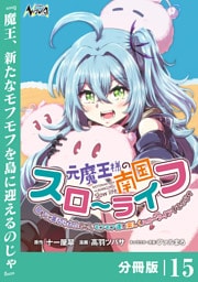 元魔王様の南国スローライフ～部下に裏切られたので、モフモフ達と楽しくスローライフするのじゃ～【分冊版】（ノヴァコミックス）１５