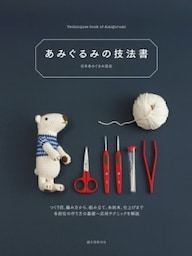 あみぐるみの技法書作り目、編み方から、組み立て、糸始末、仕上げまで。各部位の作り方の基礎～応用テクニックを解説
