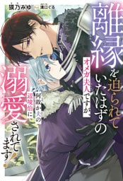 離縁を迫られていたはずのオメガ夫人ですが、何故か夫の辺境伯に溺愛されてます！＜電子限定かきおろし付＞【イラスト入り】