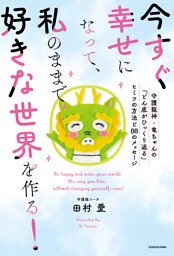 今すぐ幸せになって、私のままで好きな世界を作る！　守護龍神・竜ちゃんの「どん底がひっくり返る」ヒミツの方法と８８のメッセージ