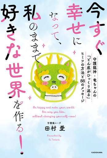 今すぐ幸せになって、私のままで好きな世界を作る！　守護龍神・竜ちゃんの「どん底がひっくり返る」ヒミツの方法と８８のメッセージ