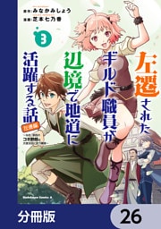 左遷されたギルド職員が辺境で地道に活躍する話～なお、原因のコネ野郎は大変な目にあう模様～【分冊版】　26