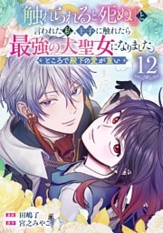 『触れられると死ぬ』と言われた私、王子に触れたら最強の大聖女になりました。ところで殿下の愛が重い【分冊版】 12