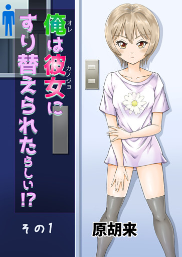 俺は彼女にすり替えられたらしい！？