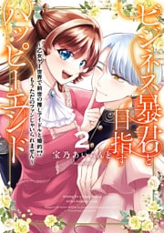 ビジネス暴君と目指すハッピーエンド２　～乙女ゲー世界で前世の推しアイドルと婚約！？ もうただのファンじゃいられません～