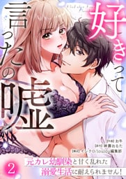 好きって言ったの嘘～元カレ幼馴染と甘く乱れた溺愛生活に耐えられません！(2)
