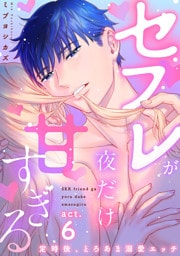 【ラブコフレ】セフレが夜だけ甘すぎる　―定時後、とろあま溺愛エッチ― act.6