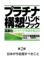 プラチナ構想ハンドブック―「高齢化」のパワーで世界を変えろ！　第2部　日本が今目指すべきこと