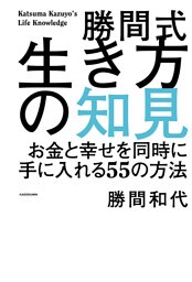 勝間式生き方の知見　お金と幸せを同時に手に入れる５５の方法