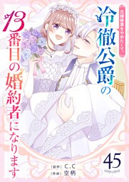 花嫁修業をやめたくて、冷徹公爵の13番目の婚約者になります【単話版】（４５）