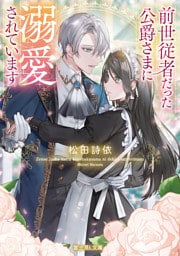 前世従者だった公爵さまに溺愛されています