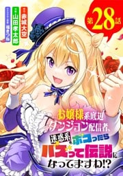 お嬢様系底辺ダンジョン配信者、迷惑系をボコったらバズって伝説になってますわ！？【単話】（２８）