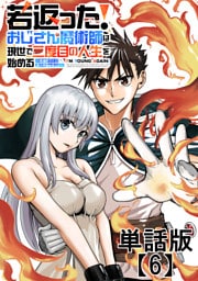 若返った！おじさん魔術師は現世で二度目の人生を始める　～最強の力と美人姉妹も添えて～【単話版】（６）