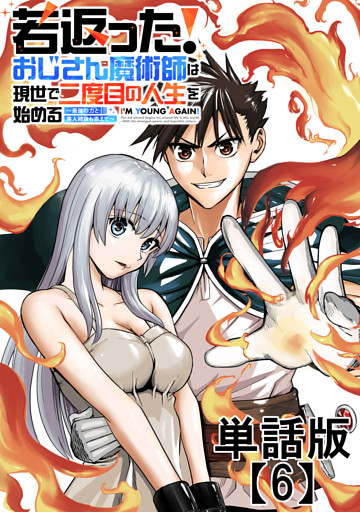 若返った！おじさん魔術師は現世で二度目の人生を始める　～最強の力と美人姉妹も添えて～【単話版】（６）