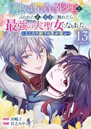 『触れられると死ぬ』と言われた私、王子に触れたら最強の大聖女になりました。ところで殿下の愛が重い【分冊版】 13