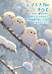 シマエナガのすべて　見つけ方・撮り方から、暮らしと守り方まで。雪の妖精と出会うための公式ガイドブック