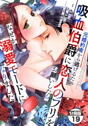 元婚約者から逃げるため吸血伯爵に恋人のフリをお願いしたら、なぜか溺愛モードになりました　分冊版（１９）