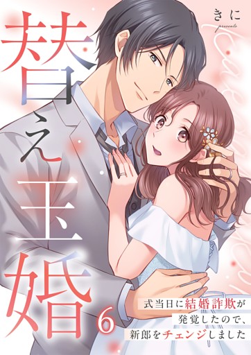 替え玉婚～式当日に結婚詐欺が発覚したので、新郎をチェンジしました６