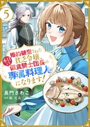 婚約破棄された貧乏令嬢、本日より偏食騎士団長の専属料理人になります！５