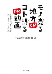モノ売る地方CM　コト得るPR動画  日本中の心をつかむマーケティング戦略