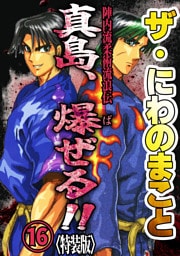ザ・にわのまこと　陣内流柔術流浪伝　真島、爆ぜる！！16<特装版>