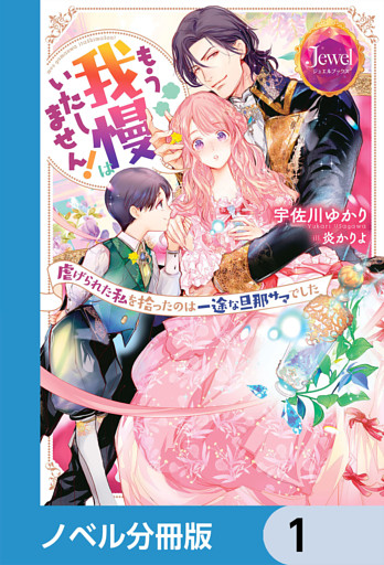 もう我慢はいたしません！　虐げられた私を拾ったのは一途な旦那サマでした【ノベル分冊版】