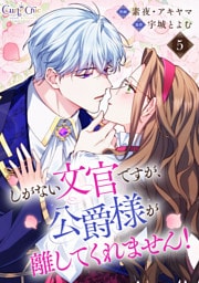 しがない文官ですが、公爵様が離してくれません！（5）