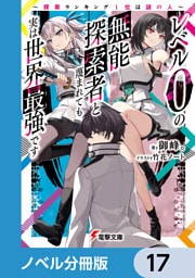 レベル0の無能探索者と蔑まれても実は世界最強です【ノベル分冊版】　17