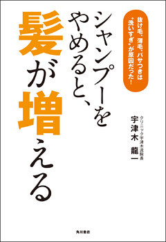 シャンプーをやめると、髪が増える　抜け毛、薄毛、パサつきは“洗いすぎ”が原因だった！