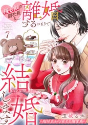 推し似の副社長と離婚するつもりで結婚します〜塩対応から始まる溺愛婚〜（７）