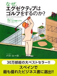 なぜ、エグゼクティブはゴルフをするのか？　読むだけで、仕事と人生の業績がＵＰするショートストーリー