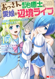 おっさん底辺治癒士と愛娘の辺境ライフ～中年男が回復スキルに覚醒して、英雄へ成り上がる～（コミック） 15
