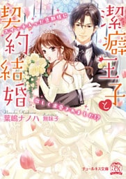 潔癖王子と契約結婚 スイッチ入った旦那様に激しく求愛されました！？【SS付】【イラスト付】【dブック特別版】