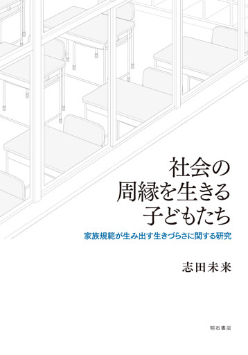 社会の周縁を生きる子どもたち――家族規範が生み出す生きづらさに関する研究