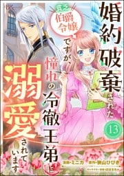 婚約破棄された貧乏伯爵令嬢ですが、憧れの冷徹王弟に溺愛されています コミック版 （分冊版）　【第13話】