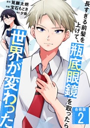長すぎる前髪を上げて、瓶底眼鏡を取ったら世界が変わった【合冊版】 2