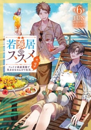 若隠居のススメ6～ペットと家庭菜園で気ままなのんびり生活。の、はず【電子書籍限定書き下ろしSS付き】