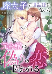 廃太子の世話係になった元令嬢は、偽りの恋に囚われる
