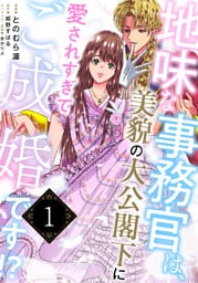 地味な事務官は、美貌の大公閣下に愛されすぎてご成婚です！？１