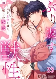 ぶり返す獣性。～カースト上位な男の、１０年越しの激愛２３