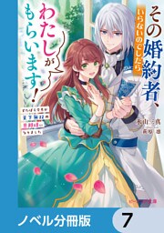 その婚約者、いらないのでしたらわたしがもらいます！【ノベル分冊版】　7