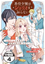 悪役令嬢はシナリオを知らない　～乙女ゲームの世界で真実の恋を探します！～　分冊版（４）