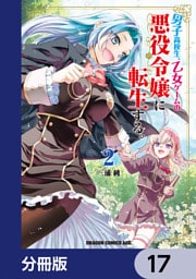 男子高校生、乙女ゲームの悪役令嬢に転生する。【分冊版】　17