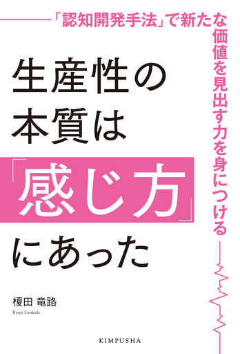 生産性の本質は「感じ方」にあった：「認知開発手法」で新たな価値を見出す力を身につける