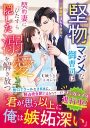 堅物マジメな御曹司は契約妻にひたすら隠した溺愛を解き放つ～円満離婚はもう無理だ～【SS付き】