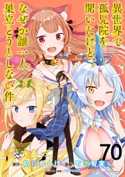 異世界で孤児院を開いたけど、なぜか誰一人巣立とうとしない件 WEBコミックガンマぷらす連載版 第70話