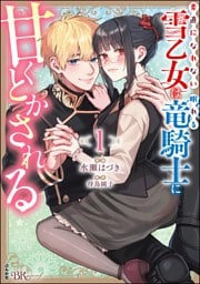 素直になれない雪乙女は眠れる竜騎士に甘くとかされる コミック版【電子限定かきおろし漫画付】　（1）
