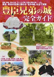 豊臣兄弟の城　完全ガイド（居城、陣城、攻めた城、ライバルの城、主君＆家臣の城…… 秀吉と秀長の生涯に関わる“全94城”をすべて実踏！）