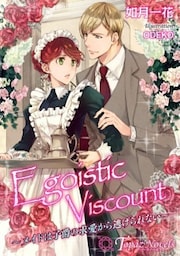 Egoistic　Viscount－メイドは子爵の求愛から逃げられない－【書下ろし・イラスト7枚入り】