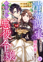 清楚誠実に生きていたら婚約者に裏切られたので、やり直しの世界では悪役令嬢として生きます34